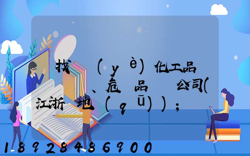 尋找專業(yè)化工品、危險品運輸公司(江浙滬地區(qū))